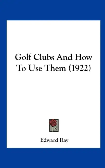 Golf Clubs And How To Use Them (1922) by Edward Ray