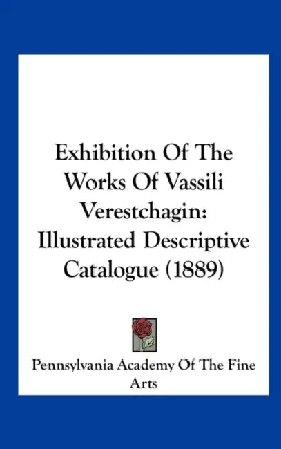 Exhibition Of The Works Of Vassili Verestchagin: Illustrated Descriptive Catalogue (1889) by Pennsylvania Academy of the Fine Arts