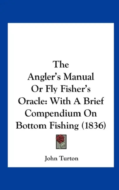 The Angler's Manual or Fly Fisher's Oracle: With a Brief Compendium on Bottom Fishing (1836) by John Turton