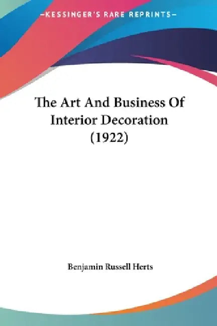 The Art And Business Of Interior Decoration (1922) by Benjamin Russell Herts