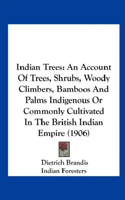 Indian Trees: An Account Of Trees, Shrubs, Woody Climbers, Bamboos And Palms Indigenous Or Commonly Cultivated In The British Indian Empire (1906) by Dietrich Brandis, Indian Foresters