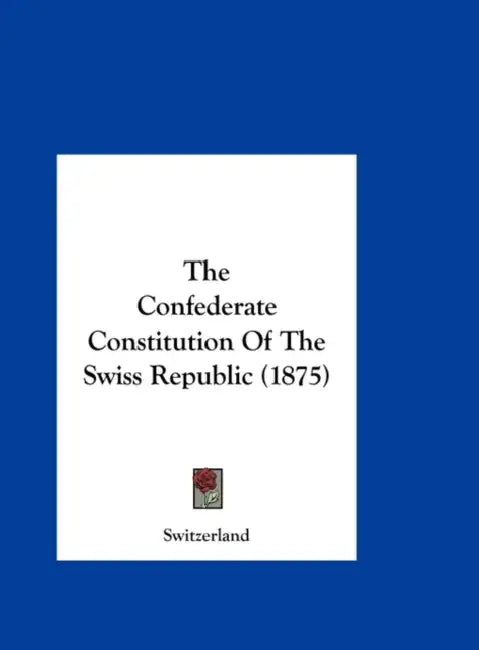 The Confederate Constitution of the Swiss Republic (1875) by Switzerland
