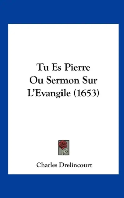 Tu Es Pierre Ou Sermon Sur L'Evangile (1653) by Charles Drelincourt
