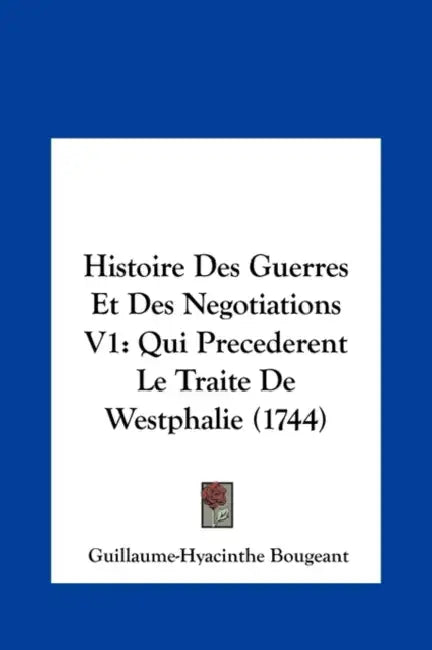 Histoire Des Guerres Et Des Negotiations V1: Qui Precederent Le Traite De Westphalie (1744) by Guillaume-Hyacinthe Bougeant