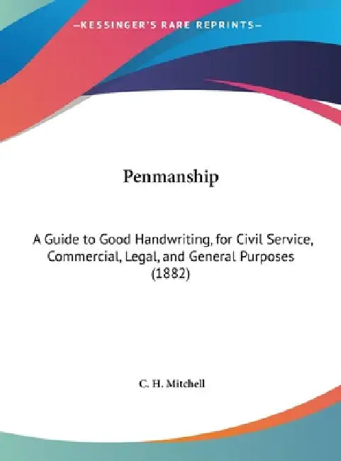 Penmanship: A Guide to Good Handwriting, for Civil Service, Commercial, Legal, and General Purposes (1882) by C. H. Mitchell