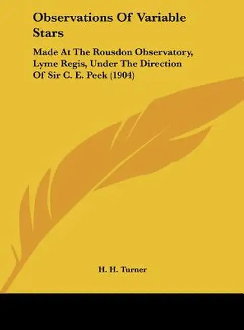 Observations Of Variable Stars: Made at the Rousdon Observatory, Lyme Regis, Under the Direction of Sir C. E. Peek (1904) by H. H. Turner