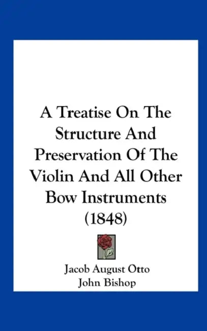 A Treatise on the Structure and Preservation of the Violin and All Other Bow Instruments (1848) by Jacob August Otto, John Bishop