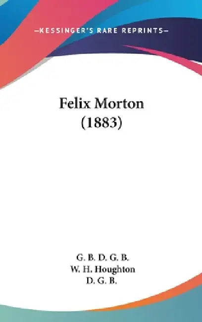 Felix Morton (1883) by G. B. D. G. B., W. H. Houghton, D. G. B.