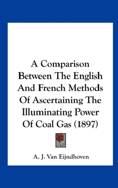 A Comparison Between The English And French Methods Of Ascertaining The Illuminating Power Of Coal Gas (1897) by A. J. Van Eijndhoven