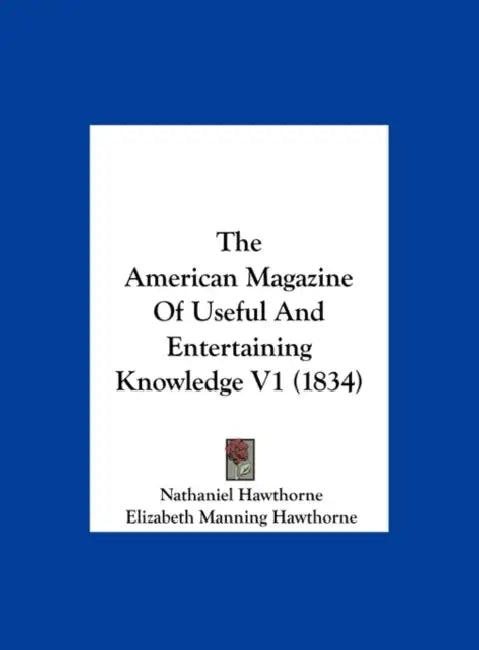 The American Magazine of Useful and Entertaining Knowledge V1 (1834) by Nathaniel Hawthorne, Elizabeth Manning Hawthorne