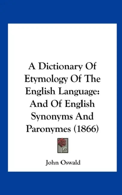 A Dictionary of Etymology of the English Language: And of English Synonyms and Paronymes (1866) by John Oswald