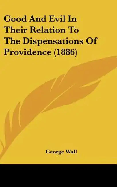 Good And Evil In Their Relation To The Dispensations Of Providence (1886) by George Wall
