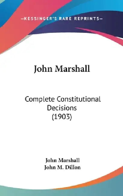 John Marshall: Complete Constitutional Decisions (1903) by John Marshall, John M. Dillon