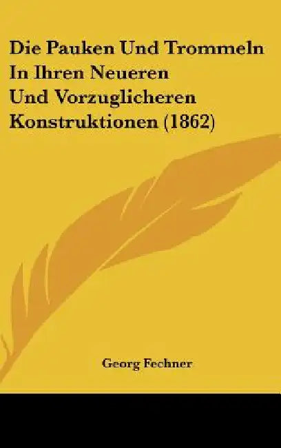 Die Pauken Und Trommeln In Ihren Neueren Und Vorzuglicheren Konstruktionen (1862) by Georg Fechner