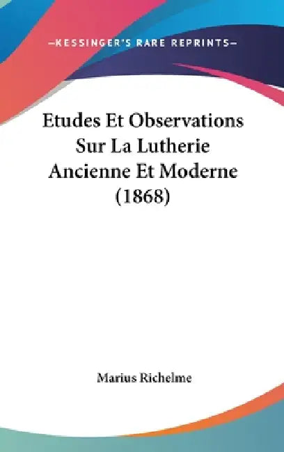 Etudes Et Observations Sur La Lutherie Ancienne Et Moderne (1868) by Marius Richelme