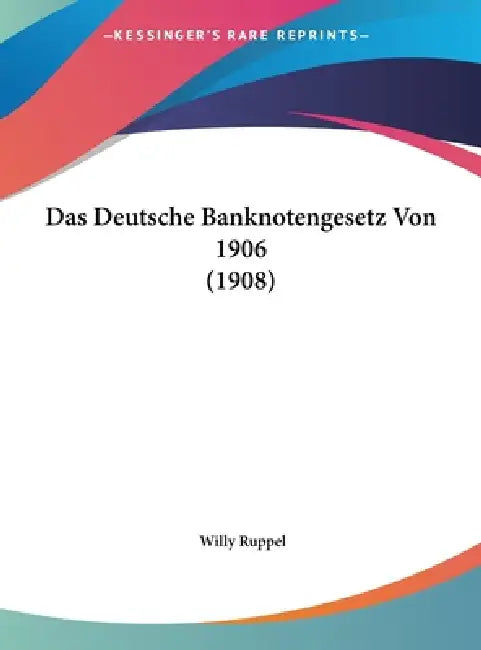 Das Deutsche Banknotengesetz Von 1906 (1908) by Willy Ruppel