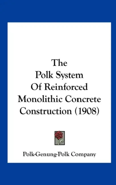 The Polk System Of Reinforced Monolithic Concrete Construction (1908) by Polk-Genung-Polk Company