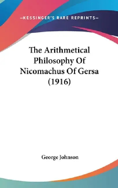 The Arithmetical Philosophy Of Nicomachus Of Gersa (1916) by George Johnson