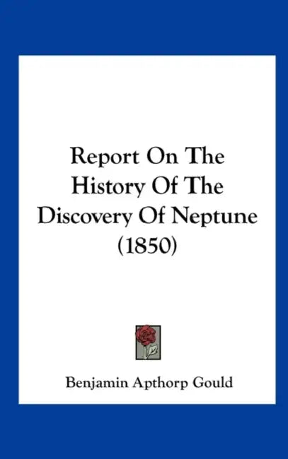 Report on the History of the Discovery of Neptune (1850) by Benjamin Apthorp Gould