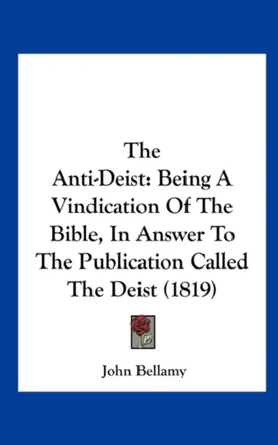 The Anti-Deist: Being a Vindication of the Bible, in Answer to the Publication Called the Deist (1819) by John Bellamy