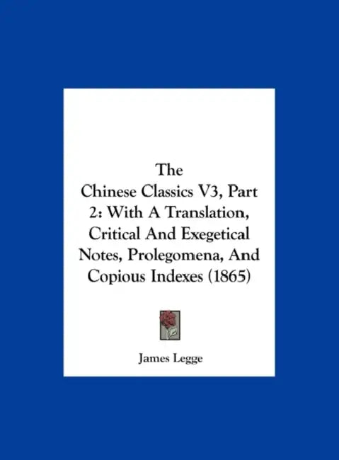 The Chinese Classics V3, Part 2: With a Translation, Critical and Exegetical Notes, Prolegomena, and Copious Indexes (1865) by James Legge