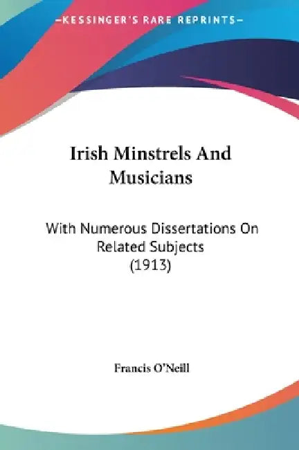 Irish Minstrels And Musicians: With Numerous Dissertations On Related Subjects (1913) by Francis O'Neill