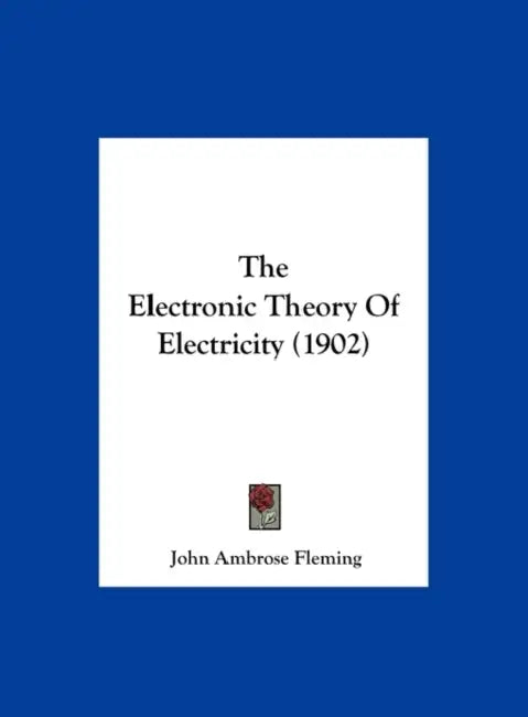 The Electronic Theory Of Electricity (1902) by John Ambrose Fleming