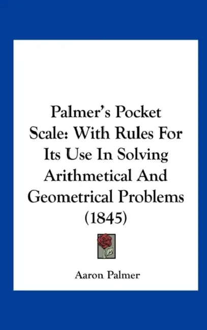 Palmer's Pocket Scale: With Rules for Its Use in Solving Arithmetical and Geometrical Problems (1845) by Aaron Palmer