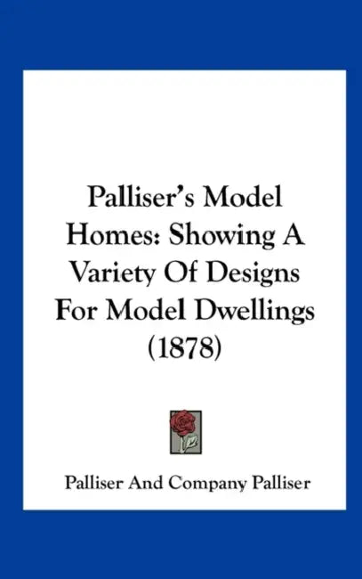 Palliser's Model Homes: Showing a Variety of Designs for Model Dwellings (1878) by Palliser And Company Palliser