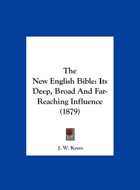 The New English Bible: Its Deep, Broad and Far-Reaching Influence (1879) by J. W. Keyes