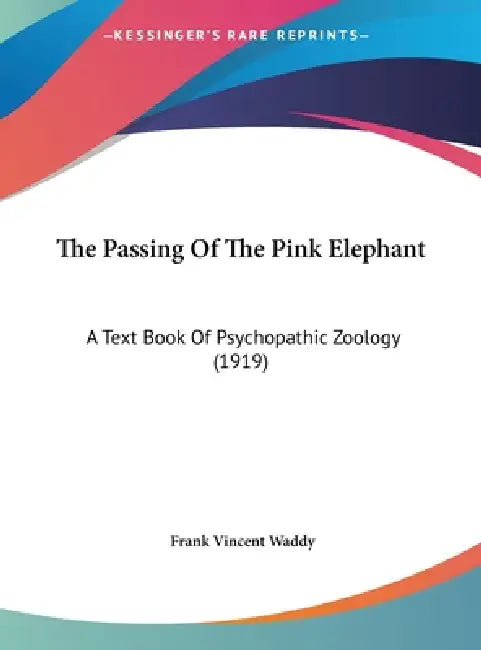 The Passing Of The Pink Elephant: A Text Book Of Psychopathic Zoology (1919) by Frank Vincent Waddy