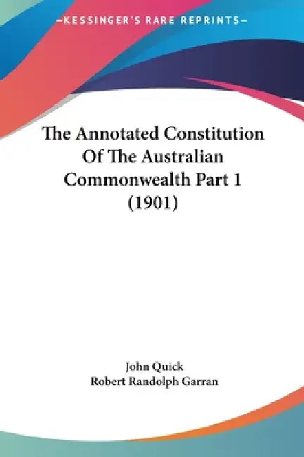 The Annotated Constitution Of The Australian Commonwealth Part 1 (1901) by John Quick, Robert Randolph Garran