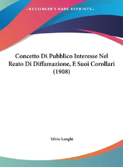 Concetto Di Pubblico Interesse Nel Reato Di Diffamazione, E Suoi Corollari (1908) by Silvio Longhi