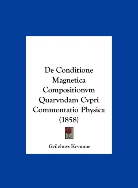 De Conditione Magnetica Compositionvm Quarvndam Cvpri Commentatio Physica (1858) by Gvilelmvs Krvmme