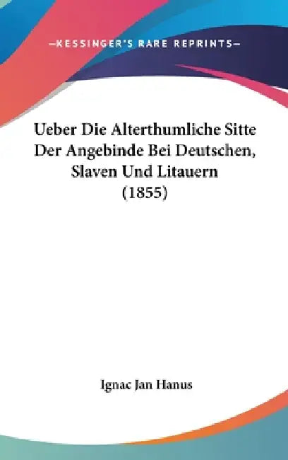 Ueber Die Alterthumliche Sitte Der Angebinde Bei Deutschen, Slaven Und Litauern (1855) by Ignac Jan Hanus