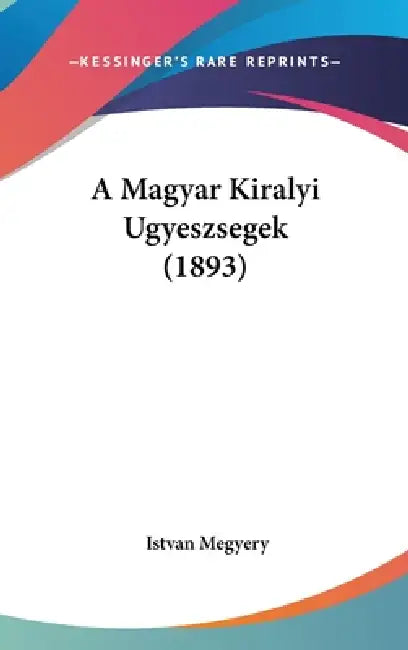 A Magyar Kiralyi Ugyeszsegek (1893) by Istvan Megyery