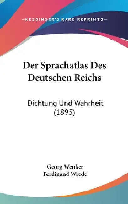Der Sprachatlas Des Deutschen Reichs: Dichtung Und Wahrheit (1895) by Georg Wenker, Ferdinand Wrede