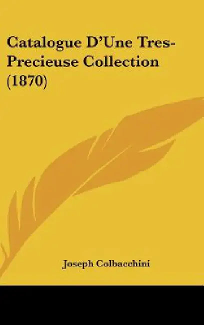 Catalogue D'Une Tres-Precieuse Collection (1870) by Joseph Colbacchini