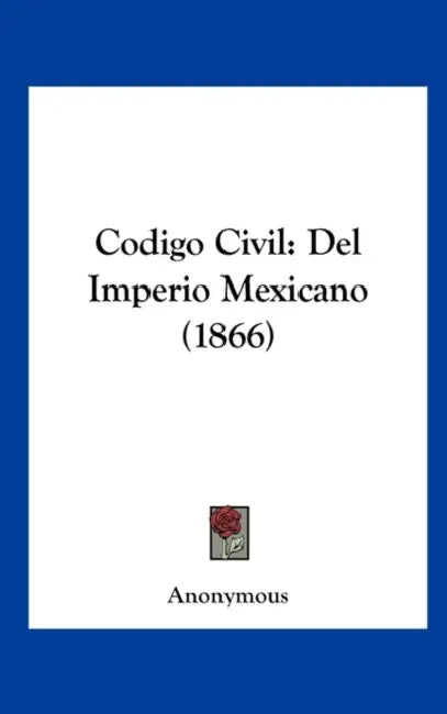 Codigo Civil: Del Imperio Mexicano (1866) by Anonymous