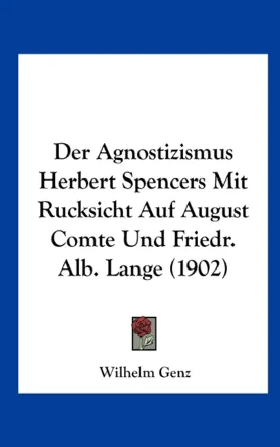 Der Agnostizismus Herbert Spencers Mit Rucksicht Auf August Comte Und Friedr. Alb. Lange (1902) by Wilhelm Genz