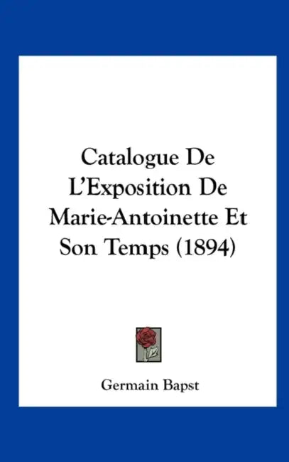 Catalogue de L'Exposition de Marie-Antoinette Et Son Temps (1894) by Germain Bapst