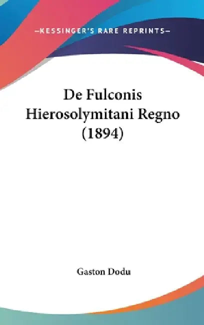De Fulconis Hierosolymitani Regno (1894) by Gaston Dodu