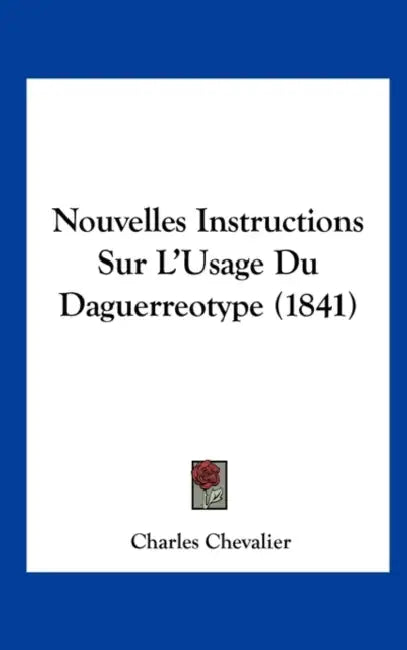 Nouvelles Instructions Sur L'Usage Du Daguerreotype (1841) by Charles Chevalier
