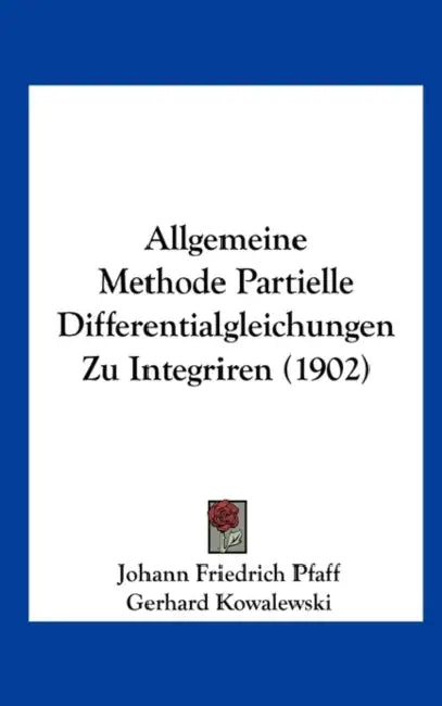 Allgemeine Methode Partielle Differentialgleichungen Zu Integriren (1902) by Johann Friedrich Pfaff, Gerhard Kowalewski