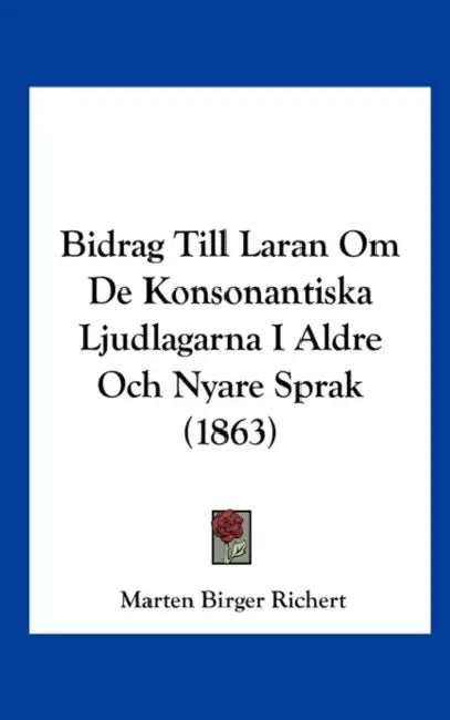 Bidrag Till Laran Om De Konsonantiska Ljudlagarna I Aldre Och Nyare Sprak (1863) by Marten Birger Richert