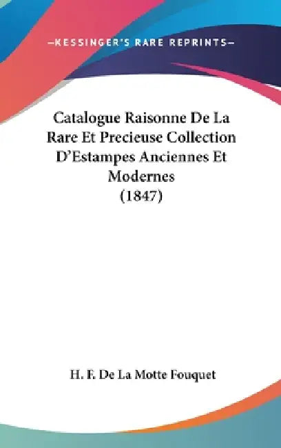 Catalogue Raisonne De La Rare Et Precieuse Collection D'Estampes Anciennes Et Modernes (1847) by H. F. De La Motte Fouquet