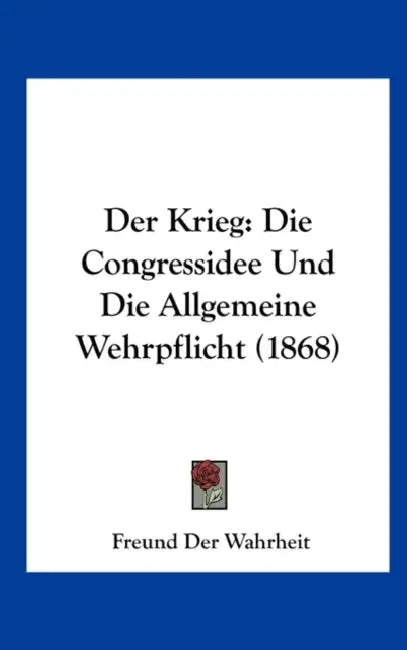 Der Krieg: Die Congressidee Und Die Allgemeine Wehrpflicht (1868) by Freund Der Wahrheit