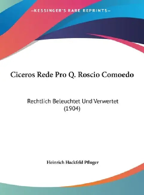 Ciceros Rede Pro Q. Roscio Comoedo: Rechtlich Beleuchtet Und Verwertet (1904) by Heinrich Hackfeld Pfluger