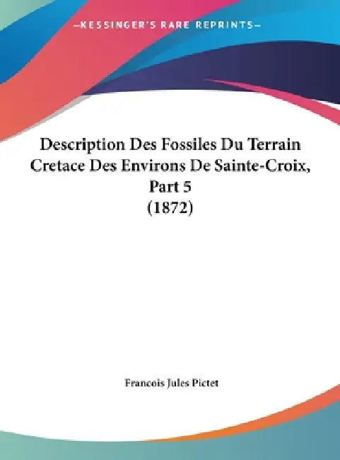 Description Des Fossiles Du Terrain Cretace Des Environs De Sainte-Croix, Part 5 (1872) by Francois Jules Pictet