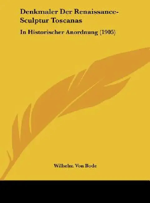 Denkmaler Der Renaissance-Sculptur Toscanas: In Historischer Anordnung (1905) by Wilhelm Von Bode